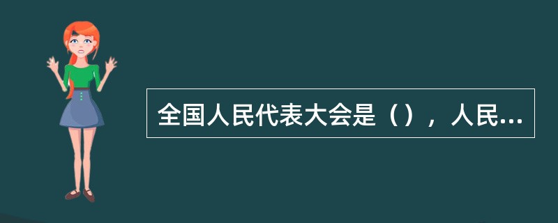 全国人民代表大会是（），人民代表大会制度是实现人民当家作主的（）。