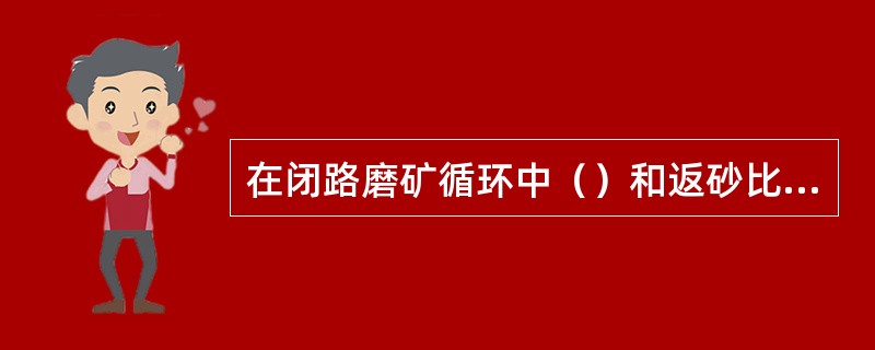 在闭路磨矿循环中（）和返砂比的高低，对磨矿机的生产能力和磨矿产品质量有很大的影响