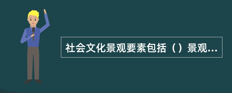 社会文化景观要素包括（）景观、（）景观、（）景观。