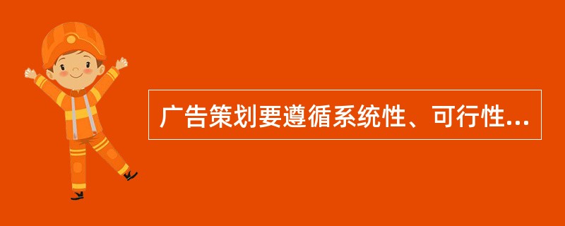 广告策划要遵循系统性、可行性、针对性、创造性和（）的原则