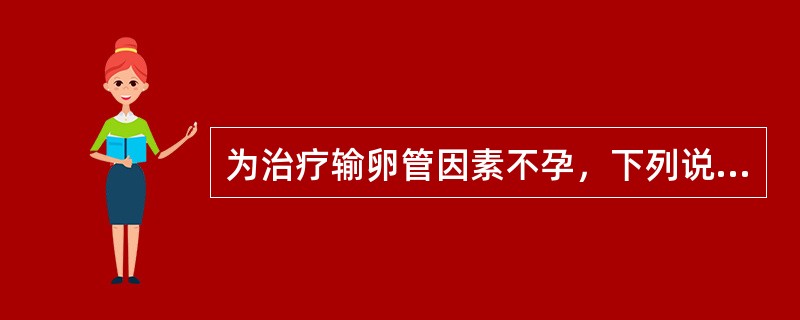 为治疗输卵管因素不孕，下列说法错误的是()