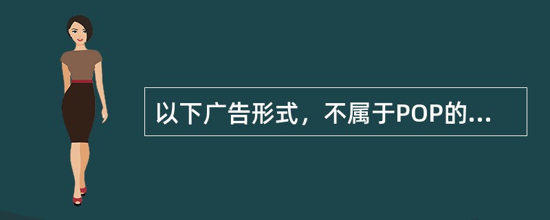 以下广告形式，不属于POP的是（）