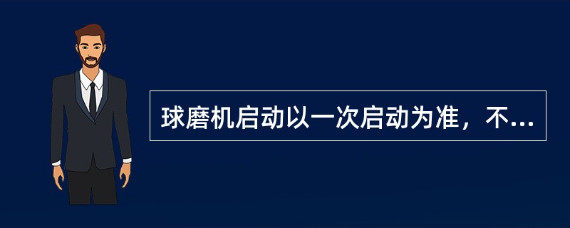 球磨机启动以一次启动为准，不准连续多次开启设备，两次启动时间间隔应大于（）分钟。