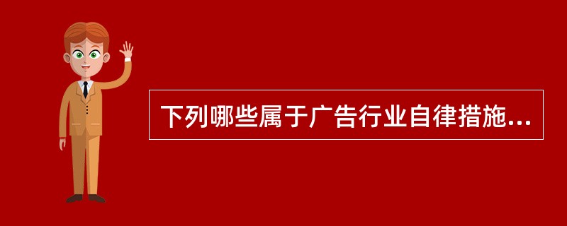 下列哪些属于广告行业自律措施（）