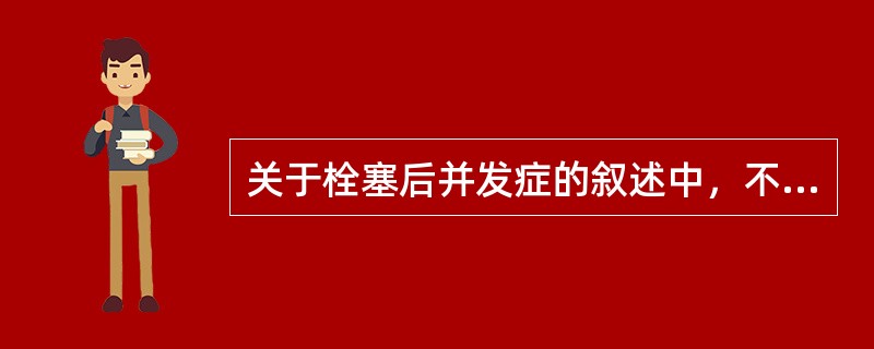 关于栓塞后并发症的叙述中，不正确的是