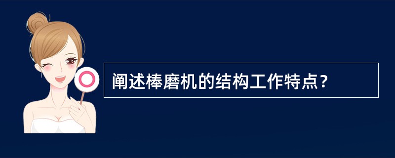 阐述棒磨机的结构工作特点？