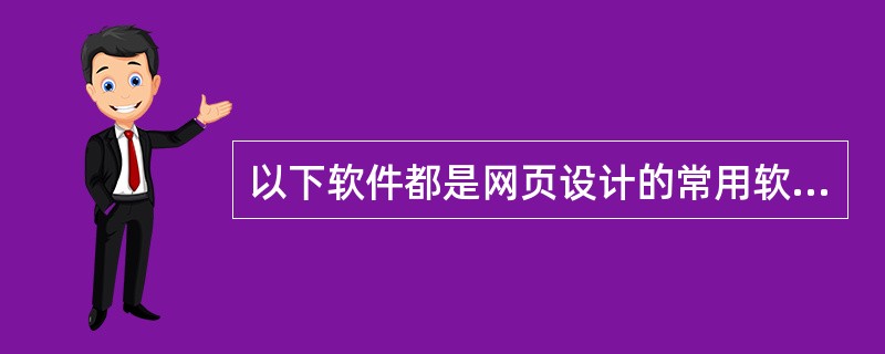 以下软件都是网页设计的常用软件，除了（）