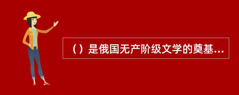 （）是俄国无产阶级文学的奠基人。