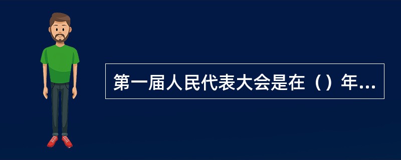 第一届人民代表大会是在（）年召开的。