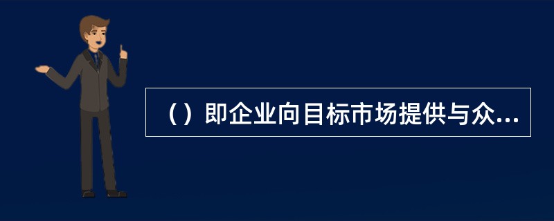 （）即企业向目标市场提供与众不同的服务内容或服务形式来实现差异。