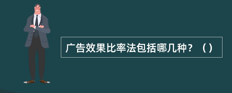 广告效果比率法包括哪几种？（）