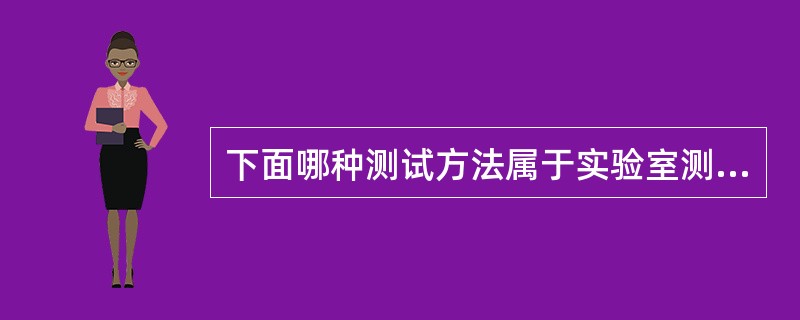 下面哪种测试方法属于实验室测试法？（）