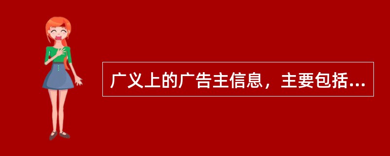 广义上的广告主信息，主要包括（）