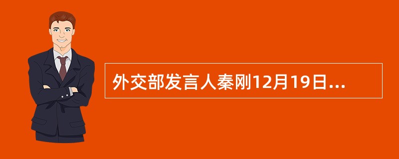 外交部发言人秦刚12月19日在例行记者会上表示，台湾问题事关中方核心利益，中方坚