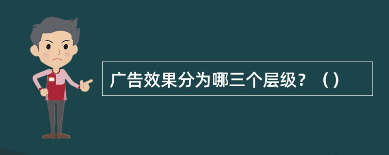 广告效果分为哪三个层级？（）