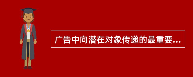 广告中向潜在对象传递的最重要的内容是（）
