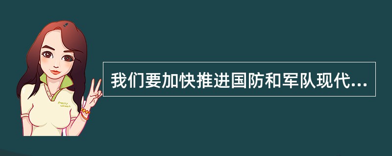 我们要加快推进国防和军队现代化，建设巩固的国防和强大的军队，坚决维护国家（）、（