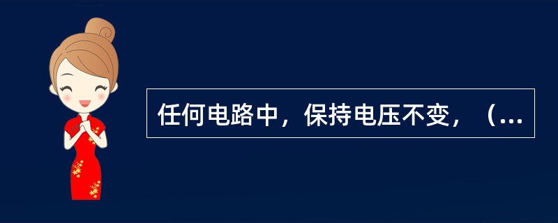 任何电路中，保持电压不变，（）与电阻成反比。即电阻大，（）就小。