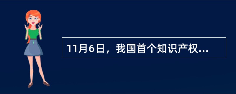 11月6日，我国首个知识产权法院——北京知识产权法院正式履行法定职责，这标志着十