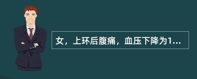 女，上环后腹痛，血压下降为10．7／6．7kPa(80／50mmHg)，心率10