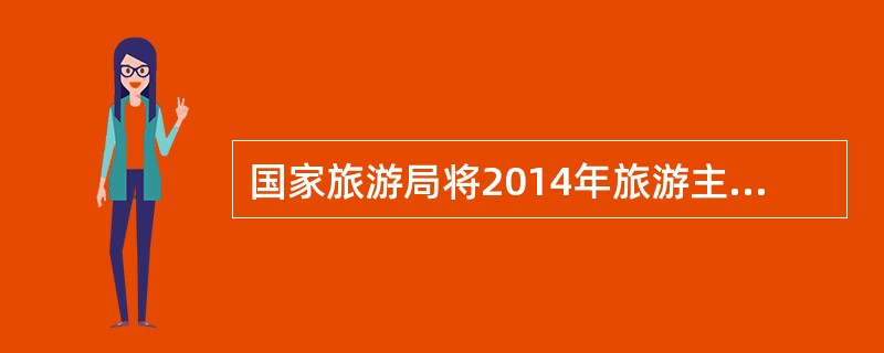国家旅游局将2014年旅游主题定为（），主题公园运营商华侨城正式发布了该体系，通
