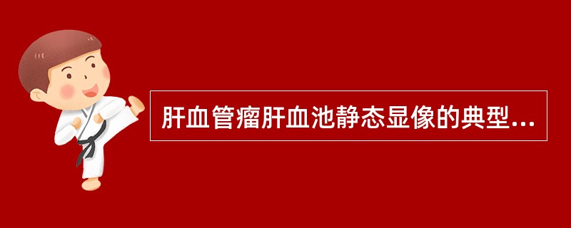 肝血管瘤肝血池静态显像的典型表现为血管瘤病变处放射性较周围肝组织