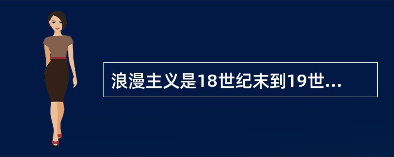 浪漫主义是18世纪末到19世纪初西方文学的主潮
