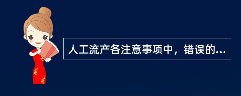 人工流产各注意事项中，错误的是()