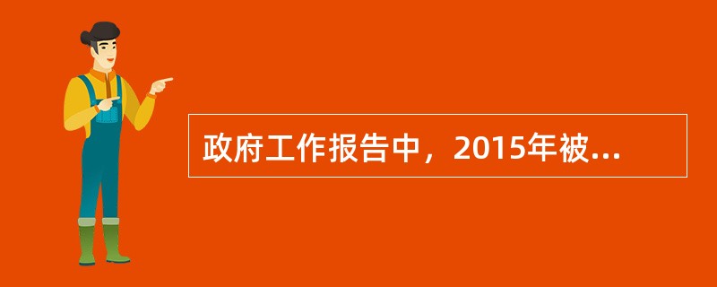 政府工作报告中，2015年被定义为（）。①全面深化改革关键之年②全面推进依法治国