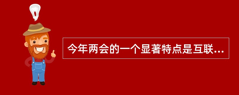 今年两会的一个显著特点是互联网成为两会报道的重要力量：国家领导人与网民在线交流，