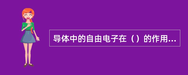 导体中的自由电子在（）的作用下，作定向移动形成电流。