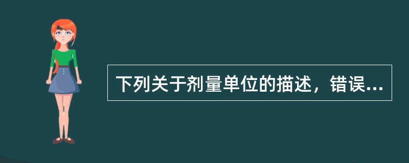 下列关于剂量单位的描述，错误的是