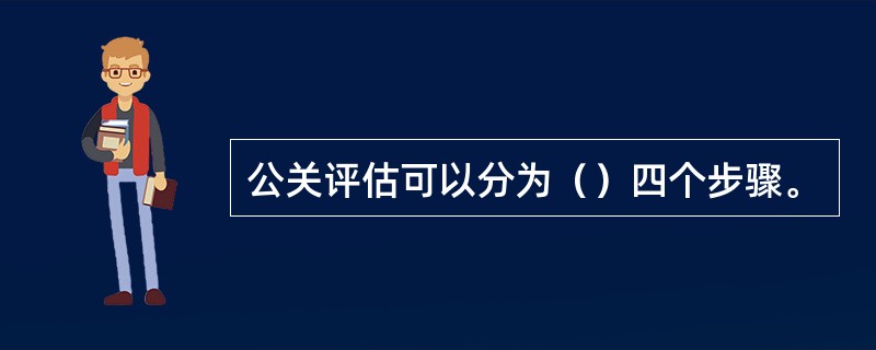 公关评估可以分为（）四个步骤。