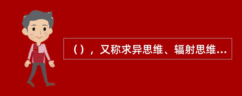 （），又称求异思维、辐射思维，是思维从多个方向来寻求解决问题的方法，不受各种条件