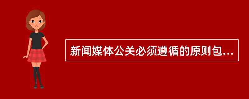 新闻媒体公关必须遵循的原则包括（）.