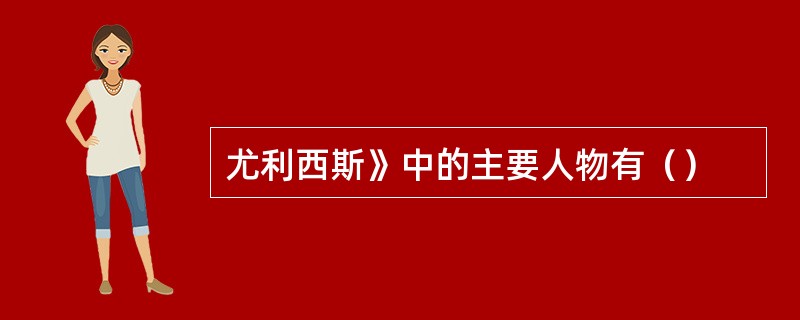 尤利西斯》中的主要人物有（）