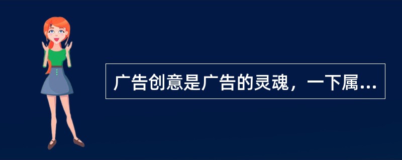 广告创意是广告的灵魂，一下属于广告创意特性的是（）。