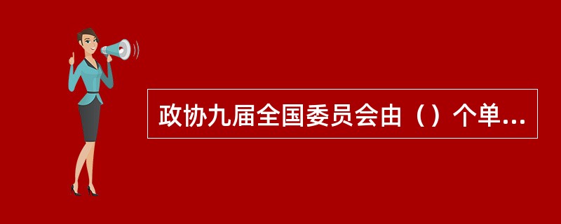 政协九届全国委员会由（）个单位组成，包括中共、民革、民盟、民建、民进、农工、致公