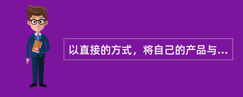 以直接的方式，将自己的产品与同类产品进行优劣的比较，从而引起广告对象的注意并认牌
