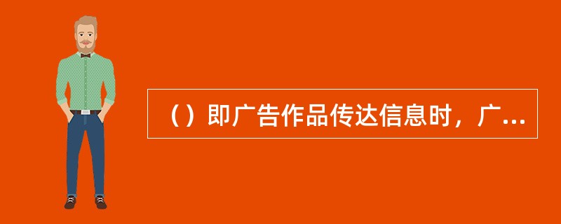 （）即广告作品传达信息时，广告对象对广告产生美好、满意等方面的情绪性反应，使用等