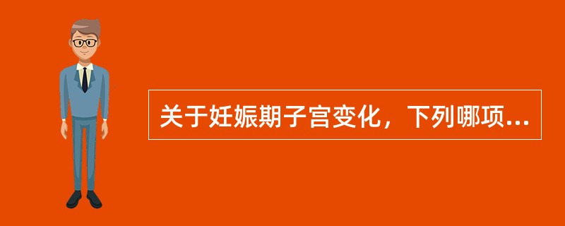 关于妊娠期子宫变化，下列哪项是错误的()