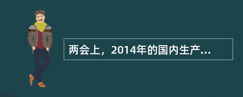 两会上，2014年的国内生产总值预期增长多少？（）