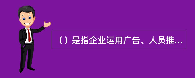 （）是指企业运用广告、人员推销、销售促进、公关活动等促销方式组合而成的策略系统。