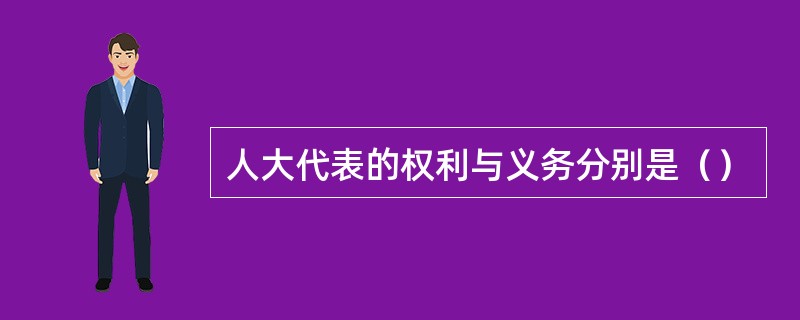 人大代表的权利与义务分别是（）