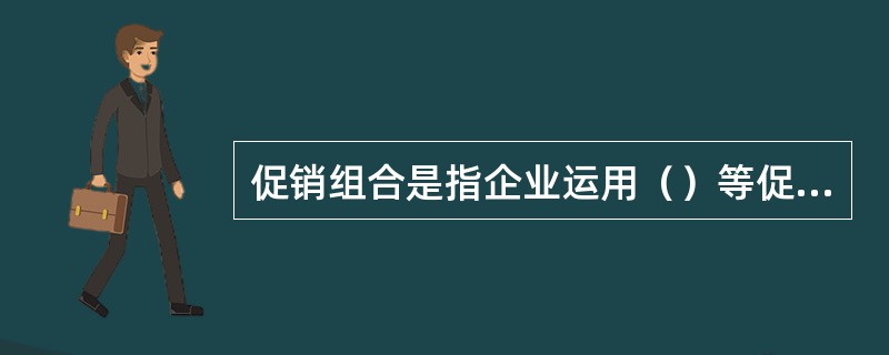 促销组合是指企业运用（）等促销方式组合而成的策略系统。