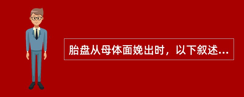 胎盘从母体面娩出时，以下叙述错误的是()