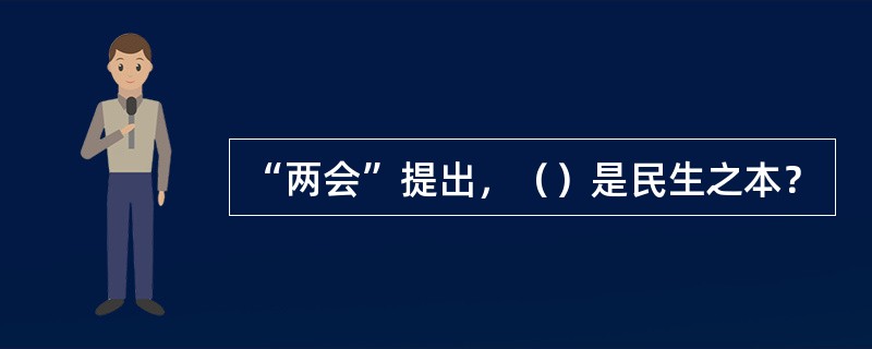 “两会”提出，（）是民生之本？