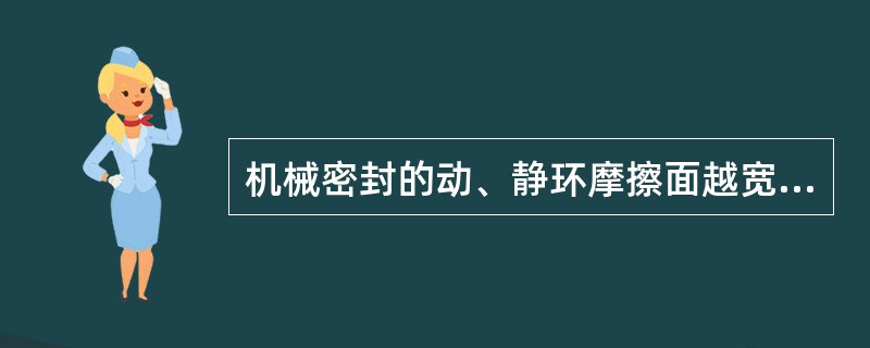 机械密封的动、静环摩擦面越宽其密封性能越好。