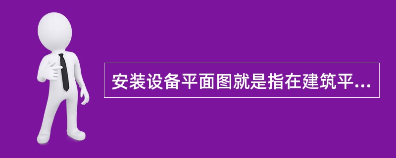 安装设备平面图就是指在建筑平面图上标明设备（）和布置。