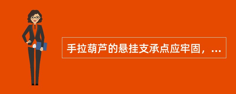 手拉葫芦的悬挂支承点应牢固，悬挂支承点的承载能力应与该葫芦的起重能力相适应。（）